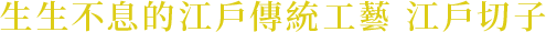 生生不息的江戶傳統工藝 江戶切子